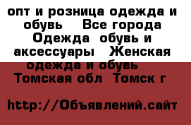  опт и розница одежда и обувь  - Все города Одежда, обувь и аксессуары » Женская одежда и обувь   . Томская обл.,Томск г.